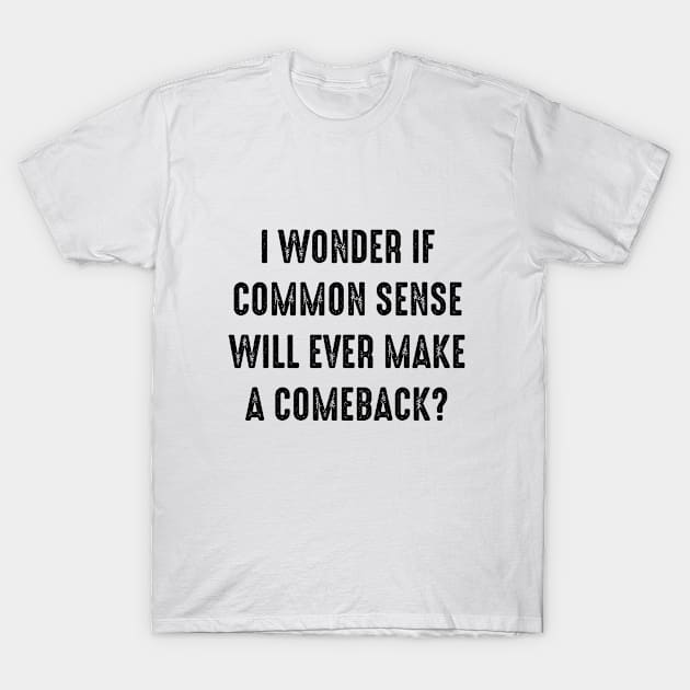 Funny Saying - I Wonder If Common Sense Will Ever Make A Comeback T-Shirt by Kudostees